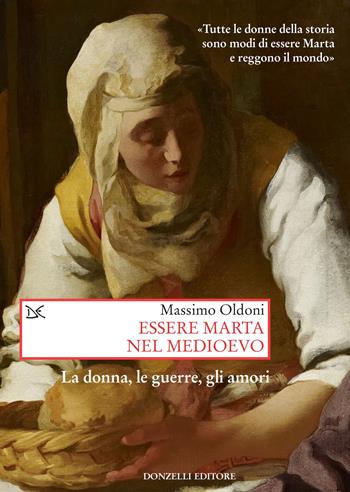 Essere Marta nel medioevo. Le donne, le guerre, gli amori - Massimo Oldoni - Libro Donzelli 2022, Saggi. Storia e scienze sociali | Libraccio.it