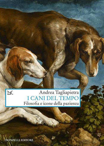 I cani del tempo. Filosofia e icone della pazienza - Andrea Tagliapietra - Libro Donzelli 2022, Saggi. Arti e lettere | Libraccio.it