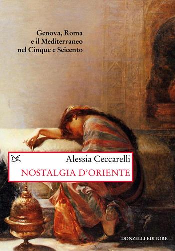 Nostalgia d'Oriente. Genova, Roma e il Mediterraneo nel Cinque e Seicento - Alessia Ceccarelli - Libro Donzelli 2023, Saggi. Storia e scienze sociali | Libraccio.it