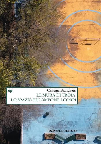 Le mura di Troia. Lo spazio ricompone i corpi - Cristina Bianchetti - Libro Donzelli 2023, Saggi. Natura e artefatto | Libraccio.it