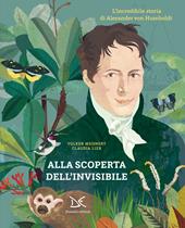 Alla scoperta dell'invisibile. L'incredibile storia di Alexander von Humboldt