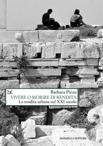 Vivere o morire di rendita. La rendita urbana nel XXI secolo - Barbara Pizzo - Libro Donzelli 2023, Saggi. Natura e artefatto | Libraccio.it