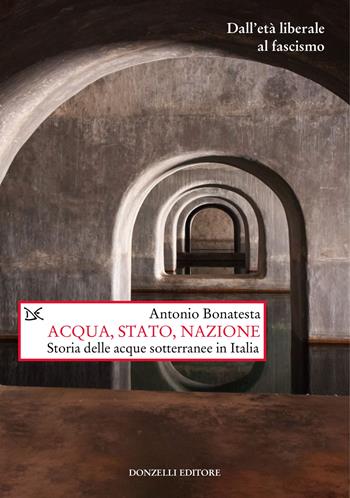 Acqua, Stato, nazione. Storia delle acque sotterranee in Italia - Antonio Bonatesta - Libro Donzelli 2023, Saggi. Storia e scienze sociali | Libraccio.it