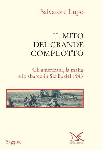 Il mito del grande complotto. Gli americani, la mafia e lo sbarco in Sicilia del 1943 - Salvatore Lupo - Libro Donzelli 2023, Saggine | Libraccio.it