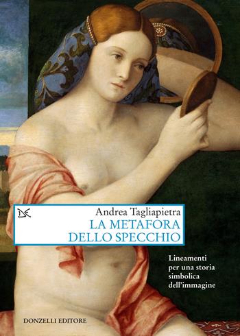 La metafora dello specchio. Lineamenti per una storia simbolica dell'immagine - Andrea Tagliapietra - Libro Donzelli 2023, Saggi. Arti e lettere | Libraccio.it