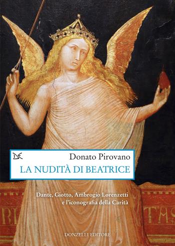 La nudità di Beatrice. Dante, Giotto, Ambrogio Lorenzetti e l'iconografia della Carità - Donato Pirovano - Libro Donzelli 2023, Saggi. Arti e lettere | Libraccio.it