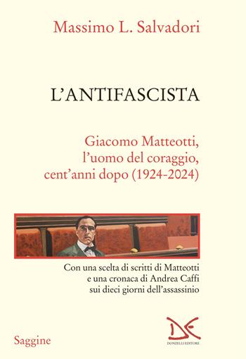 L'antifascista. Giacomo Matteotti, l'uomo del coraggio, cent'anni dopo (1924-2024) - Massimo L. Salvadori - Libro Donzelli 2023, Saggine | Libraccio.it