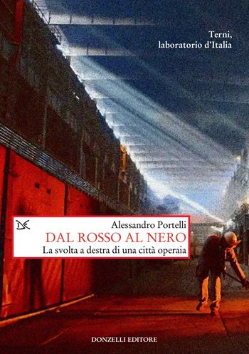 Dal rosso al nero. La svolta a destra di una città operaia. Terni, laboratorio d'Italia - Alessandro Portelli - Libro Donzelli 2023, Saggi. Storia e scienze sociali | Libraccio.it