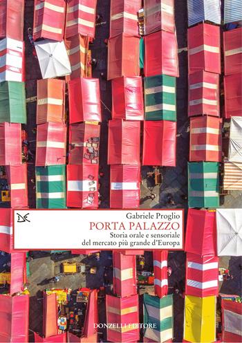 Porta Palazzo. Storia orale e sensoriale del mercato più grande d'Europa - Gabriele Proglio - Libro Donzelli 2025, Saggi. Storia e scienze sociali | Libraccio.it