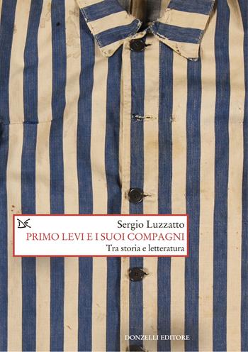 Primo Levi e i suoi compagni. Tra storia e letteratura - Sergio Luzzatto - Libro Donzelli 2024, Saggi. Storia e scienze sociali | Libraccio.it