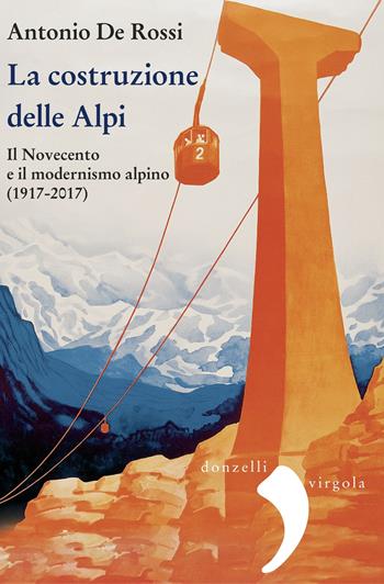 La costruzione delle Alpi. Il Novecento e il modernismo alpino (1917-2017). Nuova ediz. - Antonio De Rossi - Libro Donzelli 2024, Virgola | Libraccio.it