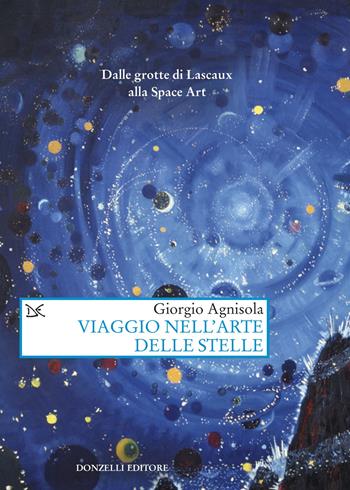 Viaggio nell'arte delle stelle. Dalle grotte di Lascaux alla Space Art - Giorgio Agnisola - Libro Donzelli 2024, Saggi. Arti e lettere | Libraccio.it