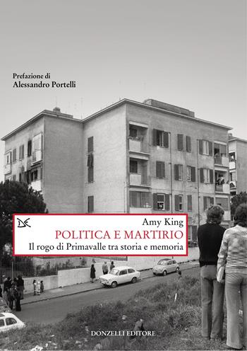 Politica e martirio. Il rogo di Primavalle tra storia e memoria - Amy King - Libro Donzelli 2025, Saggi. Storia e scienze sociali | Libraccio.it