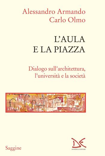 L'aula e la piazza. Dialogo sull'architettura, l'università e la società - Alessandro Armando, Carlo Olmo - Libro Donzelli 2025, Saggine | Libraccio.it