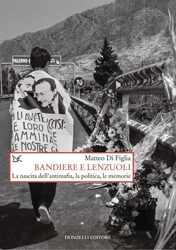 Bandiere e lenzuoli. La nascita dell'antimafia, la politica, le memorie - Matteo Di Figlia - Libro Donzelli 2025, Saggi. Storia e scienze sociali | Libraccio.it