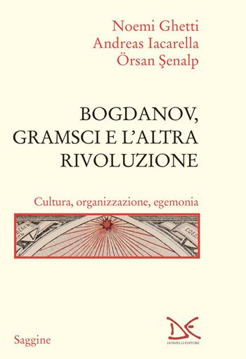 Bogdanov, Gramsci e l'altra rivoluzione. Cultura, organizzazione, egemonia - Noemi Ghetti, Andreas Iacarella, Örsan Senalp - Libro Donzelli 2025, Saggine | Libraccio.it