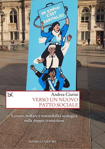 Verso un nuovo patto sociale. Lavoro, welfare e sostenibilità ecologica nella doppia transizione - Andrea Ciarini - Libro Donzelli 2025, Saggi. Storia e scienze sociali | Libraccio.it