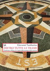 Dietro tutte le trame. Gianfranco Alliata e le origini della strategia della tensione. Nuova ediz.