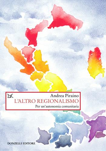 L'altro regionalismo. Per un'autonomia comunitaria - Andrea Piraino - Libro Donzelli 2025, Saggi. Storia e scienze sociali | Libraccio.it