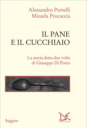 Il pane e il cucchiaio. La storia detta due volte di Giuseppe Di Porto - Alessandro Portelli, Micaela Procaccia - Libro Donzelli 2025, Saggine | Libraccio.it