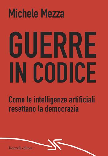 Guerre in codice. Come le intelligenze artificiali resettano la democrazia - Michele Mezza - Libro Donzelli 2026, Rosso e nero | Libraccio.it