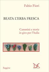 Beata l'erba fresca. Cammini e storie in giro per l'Italia