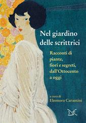 Nel giardino delle scrittrici. Racconti di piante, fiori e segreti, dall'Ottocento a oggi