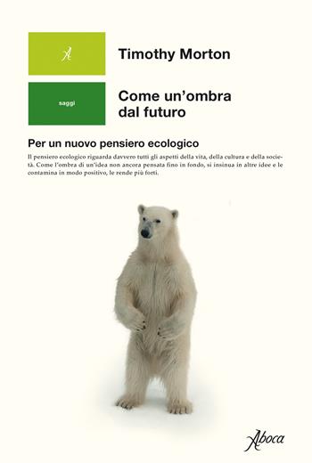 Come un'ombra dal futuro. Per un nuovo pensiero ecologico - Timothy Morton - Libro Aboca Edizioni 2019, Human ecology. Saggi | Libraccio.it