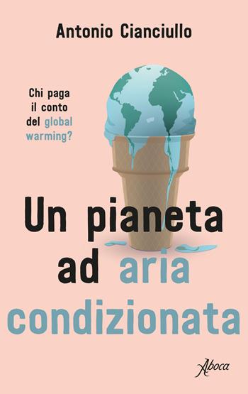 Un pianeta ad aria condizionata. Chi paga il conto del global warming? - Antonio Cianciullo - Libro Aboca Edizioni 2019 | Libraccio.it