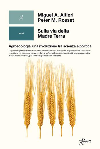 Sulla via della madre terra. Agroecologia: una rivoluzione tra scienza e politica - Miguel A. Altieri, Peter M. Rosset - Libro Aboca Edizioni 2019, Human ecology. Saggi | Libraccio.it