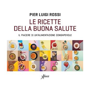 Le ricette della buona salute. Il piacere di un'alimentazione consapevole - Pier Luigi Rossi - Libro Aboca Edizioni 2020 | Libraccio.it