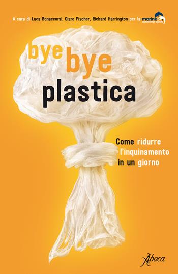 Bye bye plastica. Come ridurre l'inquinamento in un giorno  - Libro Aboca Edizioni 2020 | Libraccio.it