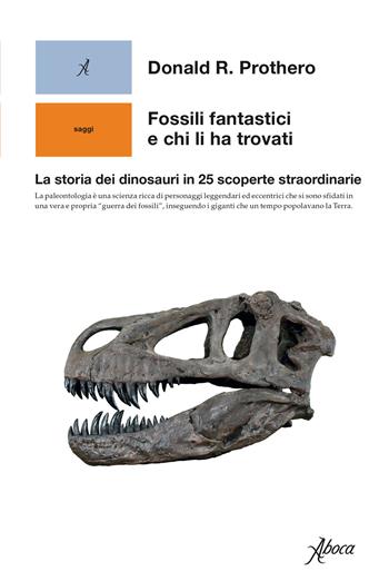 Fossili fantastici e chi li ha trovati. La storia dei dinosauri in 25 scoperte straordinarie - Donald R. Prothero - Libro Aboca Edizioni 2020 | Libraccio.it