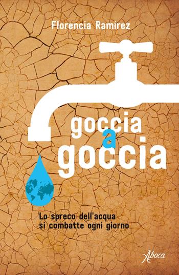 Goccia a goccia. Lo spreco dell'acqua si combatte ogni giorno - Florencia Ramirez - Libro Aboca Edizioni 2020 | Libraccio.it