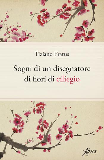 Sogni di un disegnatore di fiori di ciliegio - Tiziano Fratus - Libro Aboca Edizioni 2020 | Libraccio.it