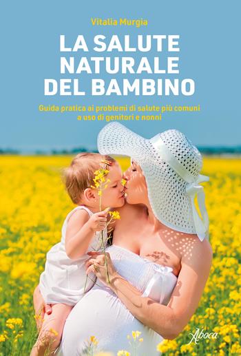 La salute naturale del bambino. Guida pratica ai problemi di salute più comuni a uso di genitori e nonni - Vitalia Murgia - Libro Aboca Edizioni 2020 | Libraccio.it