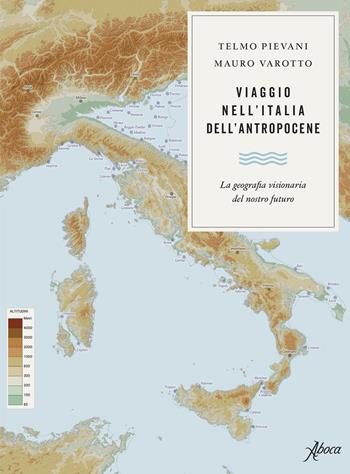 Viaggio nell'Italia dell'Antropocene. La geografia visionaria del nostro futuro - Telmo Pievani, Mauro Varotto - Libro Aboca Edizioni 2021 | Libraccio.it