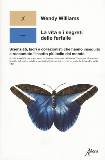 La vita e i segreti delle farfalle. Scienziati, ladri e collezionisti che hanno inseguito e raccontato l'insetto più bello del mondo - Wendy Williams - Libro Aboca Edizioni 2020 | Libraccio.it