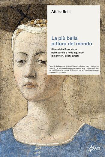 La più bella pittura del mondo. Piero della Francesca nelle parole e nello sguardo di scrittori, poeti, artisti - Attilio Brilli - Libro Aboca Edizioni 2021 | Libraccio.it