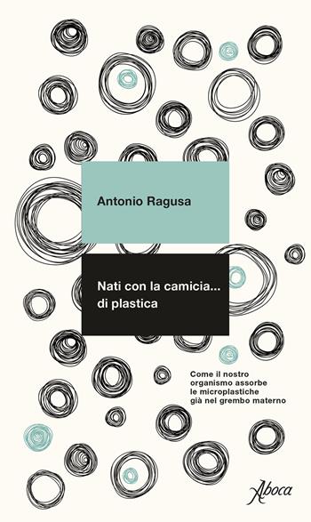 Nati con la camicia… di plastica. Come il nostro organismo assorbe le microplastiche già nel grembo materno - Antonio Ragusa - Libro Aboca Edizioni 2021 | Libraccio.it