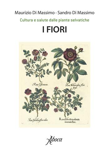 I fiori. Cultura e salute dalle piante selvatiche - Maurizio Di Massimo, Sandro Di Massimo - Libro Aboca Edizioni 2022 | Libraccio.it