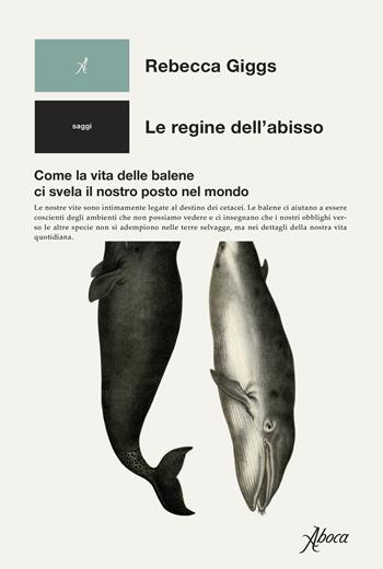 Le regine dell’abisso. Come la vita delle balene ci svela il nostro posto nel mondo - Rebecca Giggs - Libro Aboca Edizioni 2021, Saggi | Libraccio.it
