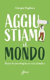 Aggiustiamo il mondo. Diario di un'ecologista in crisi climatica