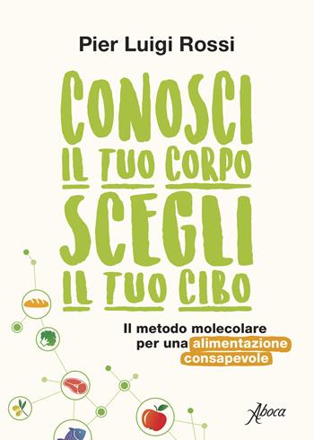 Conosci il tuo corpo, scegli il tuo cibo. Il metodo molecolare per una alimentazione consapevole. Nuova ediz. - Pier Luigi Rossi - Libro Aboca Edizioni 2021 | Libraccio.it