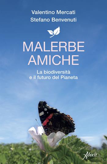 Malerbe amiche. La biodiversità e il futuro del pianeta - Valentino Mercati, Stefano Benvenuti - Libro Aboca Edizioni 2022 | Libraccio.it