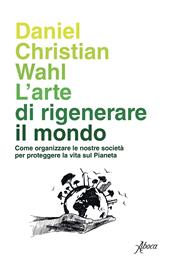 L' arte di rigenerare il mondo. Come organizzare le nostre società per proteggere la vita sul pianeta