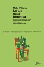 La tua casa botanica. La strana e sensazionale storia delle piante da appartamento e tutti i segreti per prendersene cura