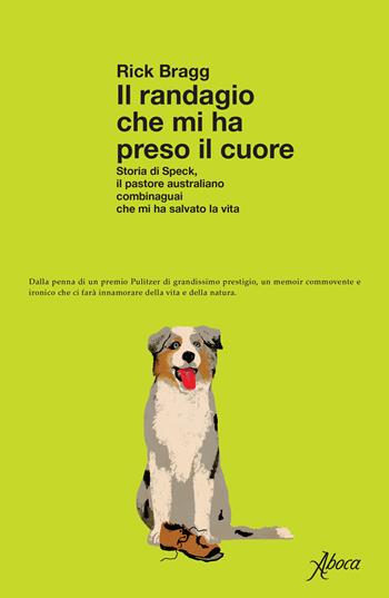 Il randagio che mi ha preso il cuore. Storia di Speck, il pastore australiano combinaguai che mi ha salvato la vita - Rick Bragg - Libro Aboca Edizioni 2022 | Libraccio.it