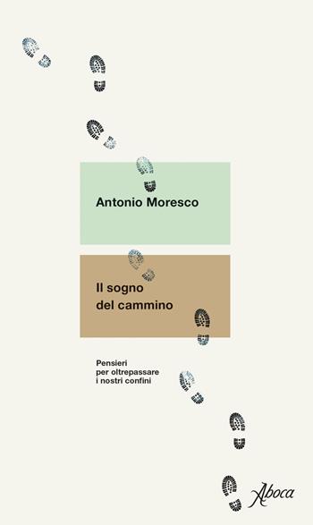 Il sogno del cammino. Pensieri per oltrepassare i nostri confini - Antonio Moresco - Libro Aboca Edizioni 2022 | Libraccio.it