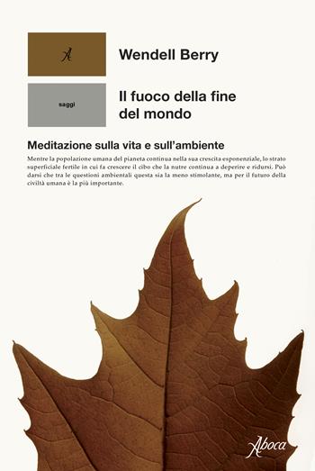 Il fuoco della fine del mondo. Meditazioni rurali sulla vita e sull’ambiente - Berry Wendell - Libro Aboca Edizioni 2022, Human ecology. Saggi | Libraccio.it